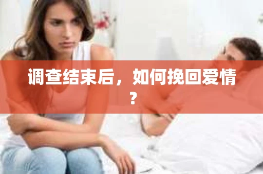 调查结束后，如何挽回爱情？