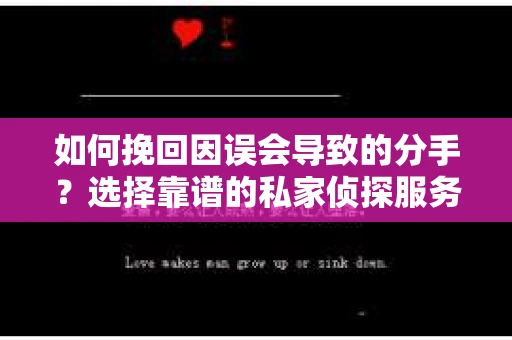 如何挽回因误会导致的分手？选择靠谱的私家侦探服务指南
