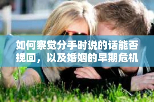 如何察觉分手时说的话能否挽回，以及婚姻的早期危机信号？