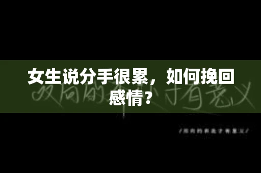 女生说分手很累,如何挽回感情? 女生说分手很累,如何挽回感情?