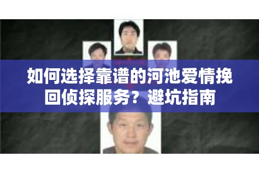 如何选择靠谱的河池爱情挽回侦探服务？避坑指南