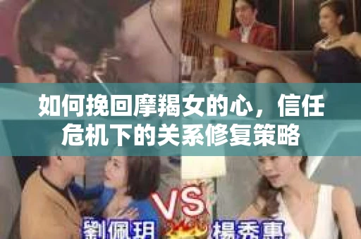 如何挽回摩羯女的心，信任危机下的关系修复策略