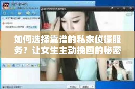 如何选择靠谱的私家侦探服务?让女生主动挽回的秘密武器怎么办? 如何选择靠谱的私家侦探服务?让女生主动挽回的秘密武器怎么办?