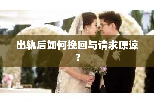 出轨后如何挽回与请求原谅？