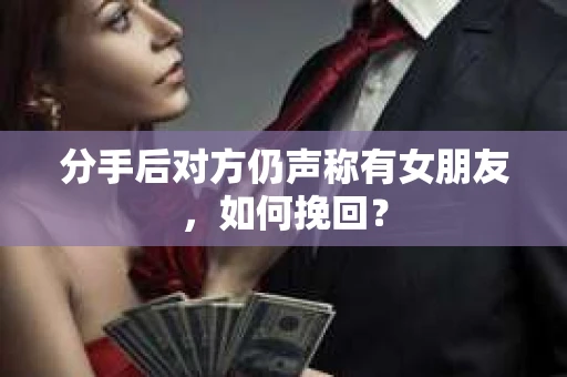 分手后对方仍声称有女朋友，如何挽回？