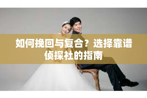 如何挽回与复合？选择靠谱侦探社的指南