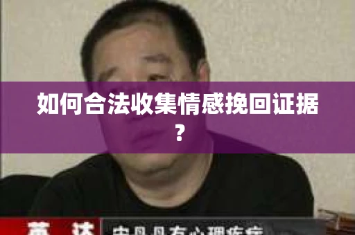 如何合法收集情感挽回证据？
