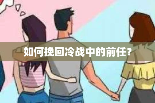 如何挽回冷战中的前任？