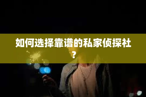如何选择靠谱的私家侦探社？