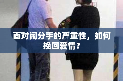面对闹分手的严重性，如何挽回爱情？