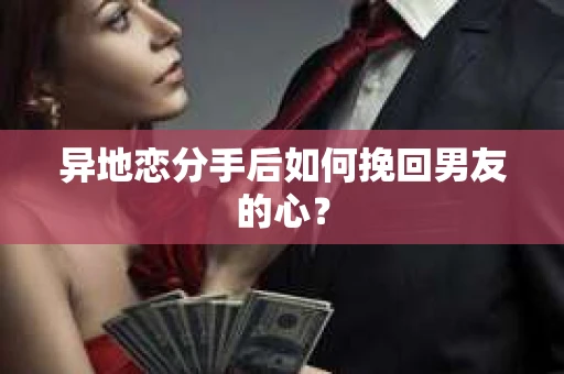 异地恋分手后如何挽回男友的心？