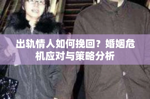 出轨情人如何挽回？婚姻危机应对与策略分析