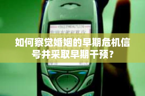 如何察觉婚姻的早期危机信号并采取早期干预？
