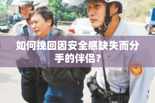 如何挽回因安全感缺失而分手的伴侣？