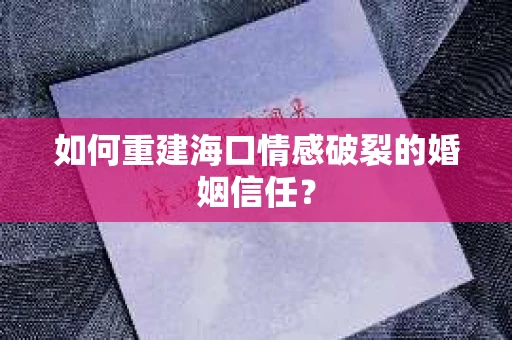 如何重建海口情感破裂的婚姻信任？