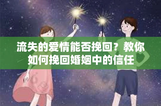 流失的爱情能否挽回？教你如何挽回婚姻中的信任