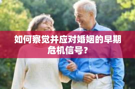 如何察觉并应对婚姻的早期危机信号？