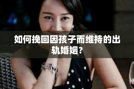 如何挽回因孩子而维持的出轨婚姻？