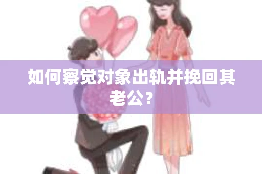 如何察觉对象出轨并挽回其老公？