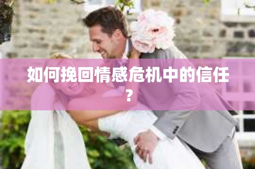 如何挽回情感危机中的信任? 如何挽回情感危机中的信任?