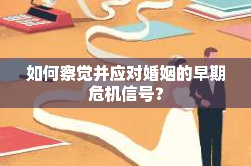 如何察觉并应对婚姻的早期危机信号？