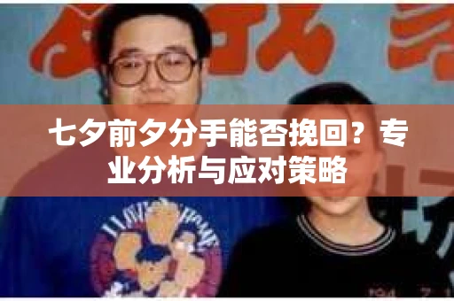 七夕前夕分手能否挽回？专业分析与应对策略