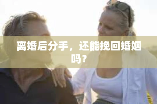 离婚后分手，还能挽回婚姻吗？