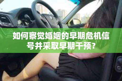 如何察觉婚姻的早期危机信号并采取早期干预？