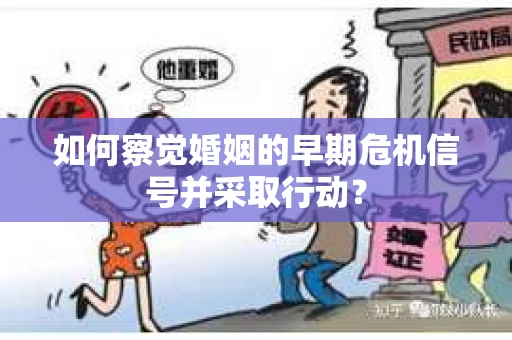 如何察觉婚姻的早期危机信号并采取行动？