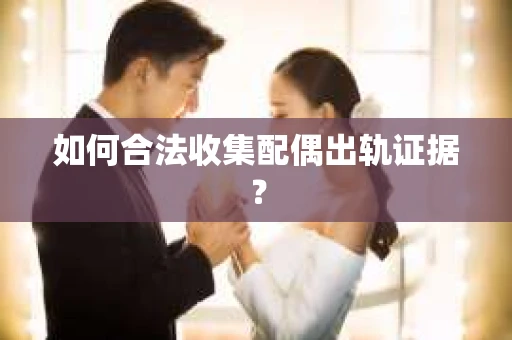 如何合法收集配偶出轨证据？
