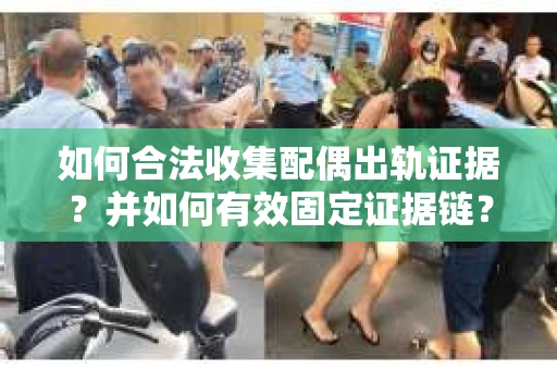 如何合法收集配偶出轨证据?并如何有效固定证据链? 如何合法收集配偶出轨证据?并如何有效固定证据链?