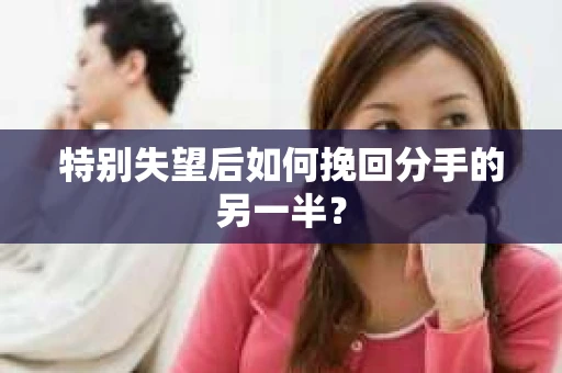 特别失望后如何挽回分手的另一半？