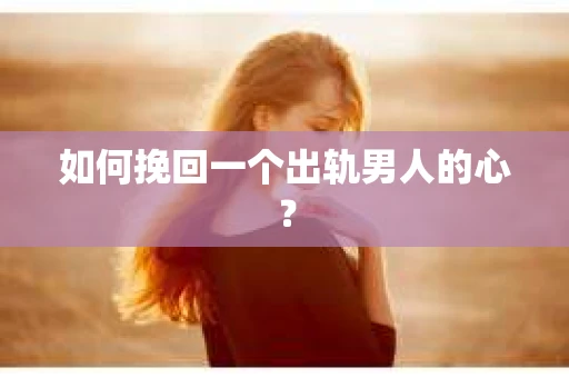 如何挽回一个出轨男人的心? 如何挽回一个出轨男人的心?