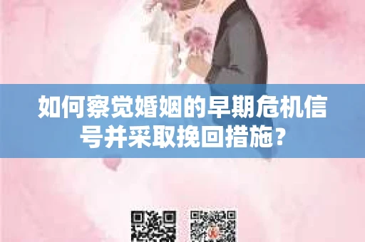 如何察觉婚姻的早期危机信号并采取挽回措施？