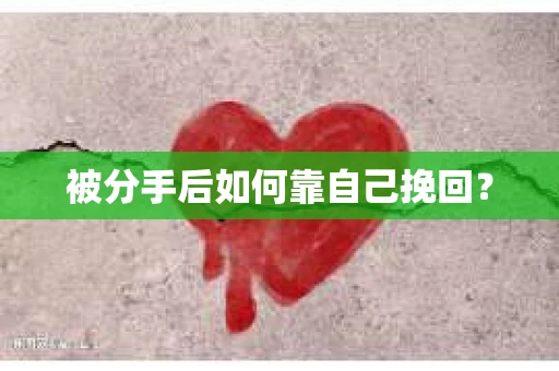 被分手后如何靠自己挽回？