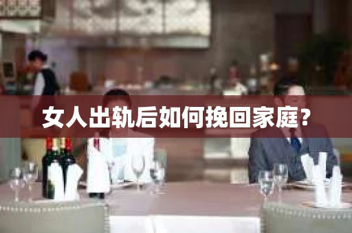 女人出轨后如何挽回家庭？