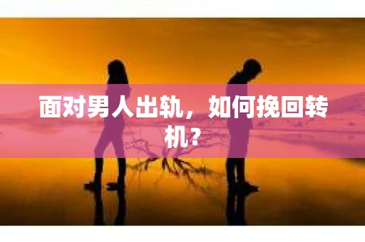 面对男人出轨，如何挽回转机？
