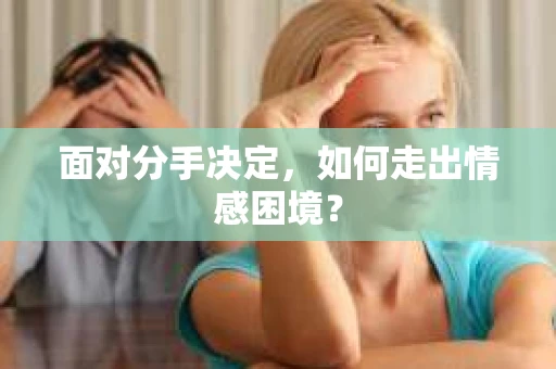 面对分手决定，如何走出情感困境？