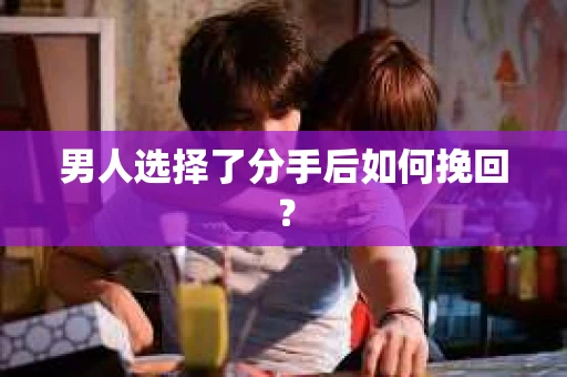 男人选择了分手后如何挽回？