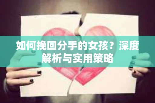 如何挽回分手的女孩?深度解析与实用策略 如何挽回分手的女孩?深度解析与实用策略