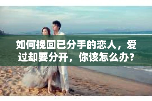 如何挽回已分手的恋人，爱过却要分开，你该怎么办？