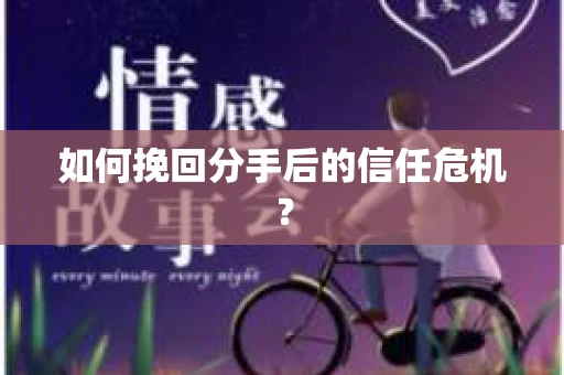 如何挽回分手后的信任危机? 如何挽回分手后的信任危机?