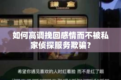 如何高调挽回感情而不被私家侦探服务欺骗？