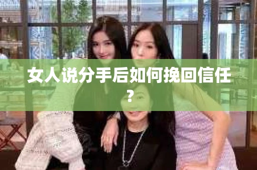女人说分手后如何挽回信任？