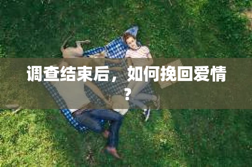 调查结束后，如何挽回爱情？