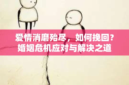 爱情消磨殆尽，如何挽回？婚姻危机应对与解决之道