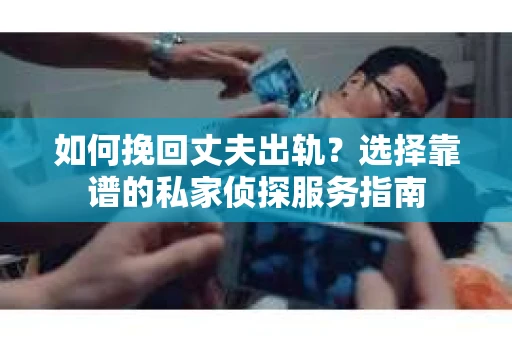 如何挽回丈夫出轨?选择靠谱的私家侦探服务指南 如何挽回丈夫出轨?选择靠谱的私家侦探服务指南