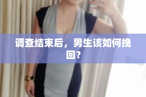 调查结束后，男生该如何挽回？