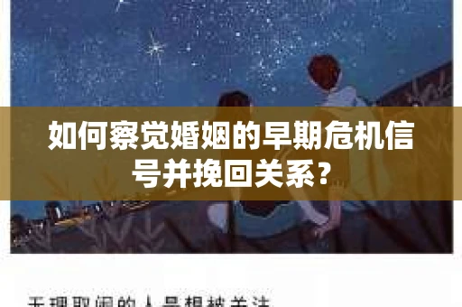 如何察觉婚姻的早期危机信号并挽回关系? 如何察觉婚姻的早期危机信号并挽回关系?