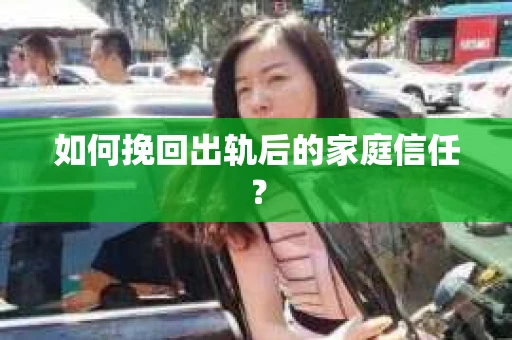如何挽回出轨后的家庭信任？